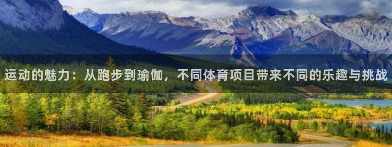 杏悦2股份：运动的魅力：从跑步到瑜伽，不同体育项目带来不同的乐趣与挑战