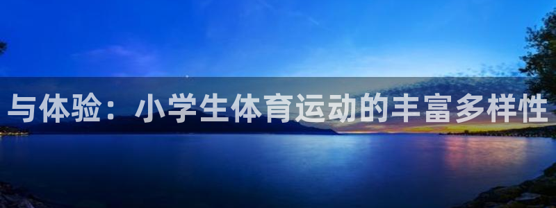 杏悦24登录：与体验：小学生体育运动的丰富多样性
