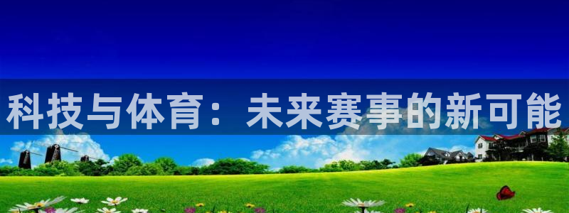 杏悦2包怎么样：科技与体育：未来赛事的新可能