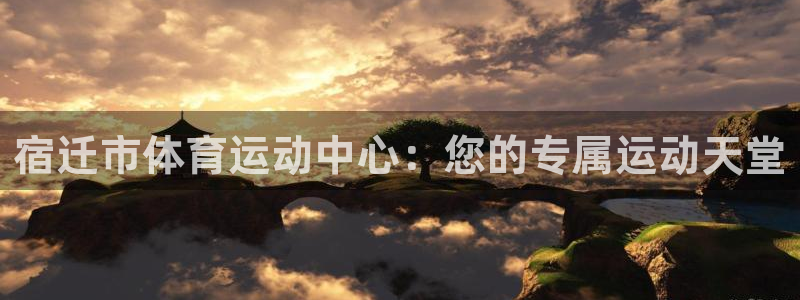 杏悦2体育f开户：宿迁市体育运动中心：您的专属运动天堂
