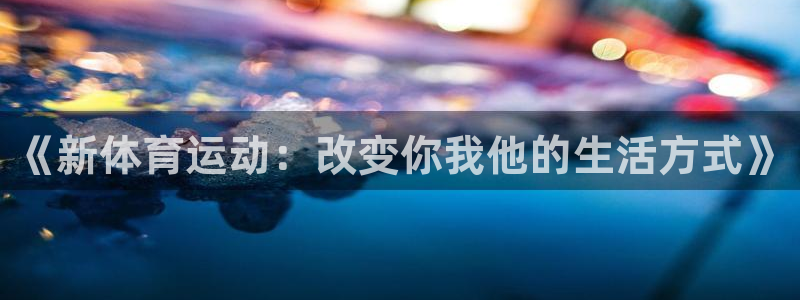 杏悦2官网：《新体育运动：改变你我他的生活方式》