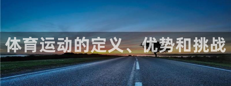杏悦2平台总代理：体育运动的定义、优势和挑战