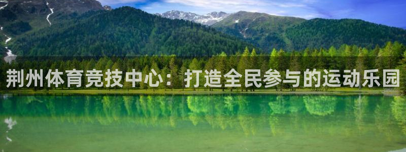 杏悦2体育注册登录入口：荆州体育竞技中心：打造全民参与的运动乐园