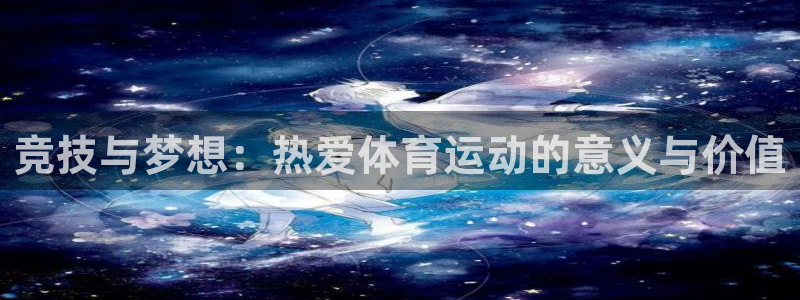杏悦2体育官网入口登录：竞技与梦想：热爱体育运动的意义与价值