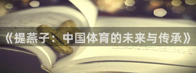 杏悦22登录入口：《提燕子：中国体育的未来与传承》