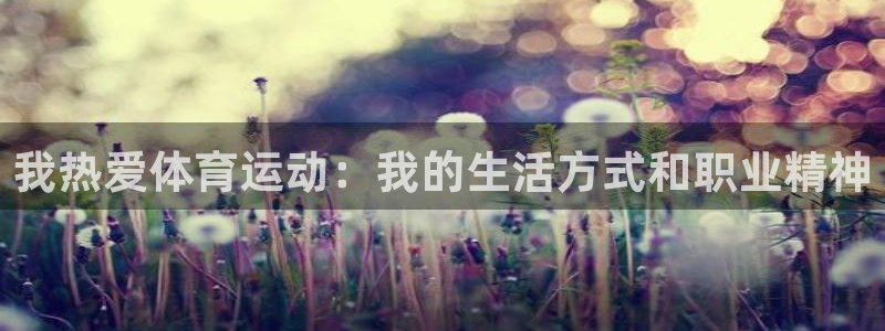杏悦24平台：我热爱体育运动：我的生活方式和职业精神