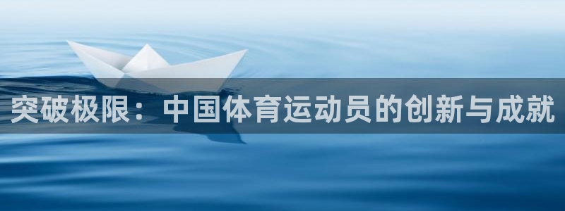 杏悦2体育官网登录：突破极限：中国体育运动员的创新与成就