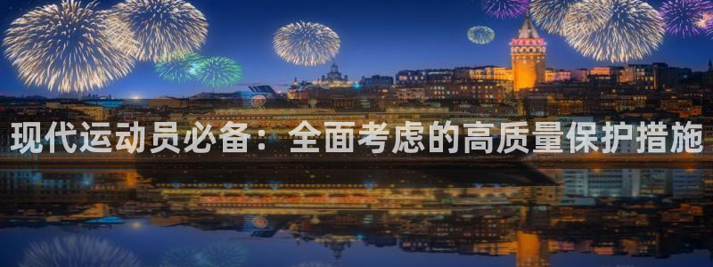 杏悦23登陆：现代运动员必备：全面考虑的高质量保护措施