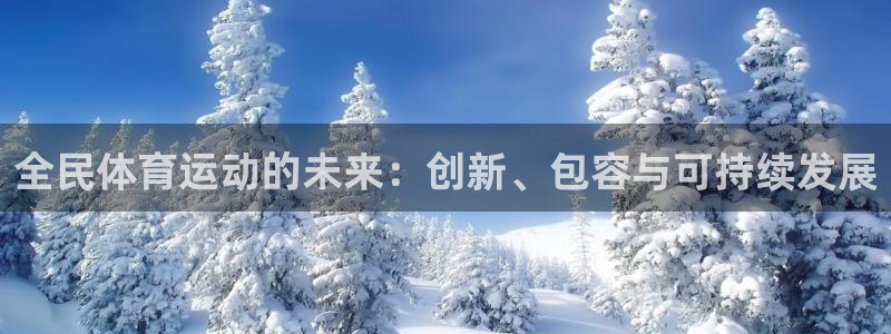 杏悦2体育官网入口登录：全民体育运动的未来：创新、包容与可持续发展