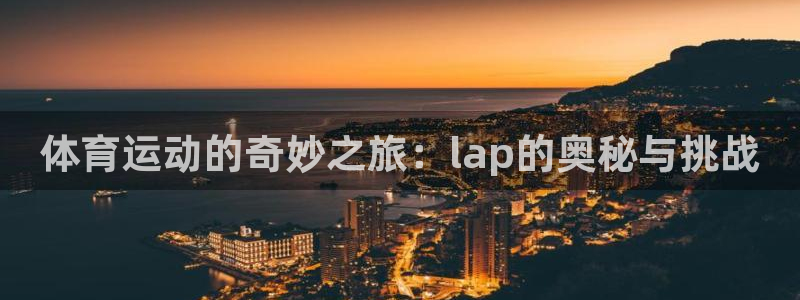 杏悦2注册：体育运动的奇妙之旅：lap的奥秘与挑战