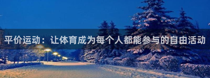 杏悦22平台登录：平价运动：让体育成为每个人都能参与的自由活动