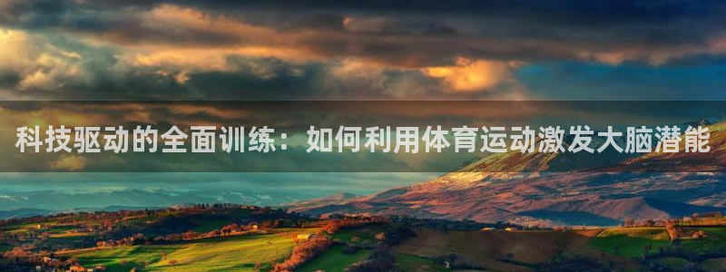 杏悦22平台：科技驱动的全面训练：如何利用体育运动激发大脑潜能