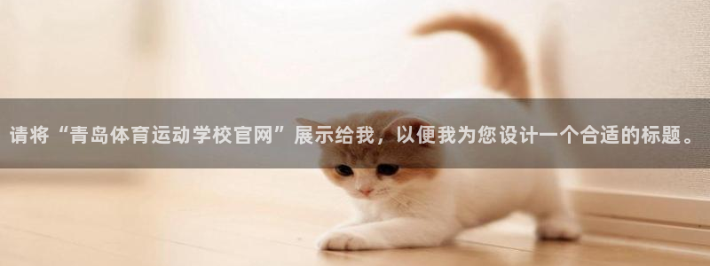 杏悦2体育2官网入口：请将“青岛体育运动学校官网”展示给我，以便我为您设计一个合适的标题。