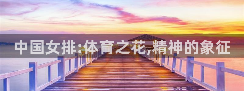 杏悦22登录：中国女排:体育之花,精神的象征