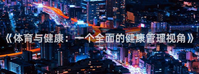 杏悦2集团总部：《体育与健康：一个全面的健康管理视角》