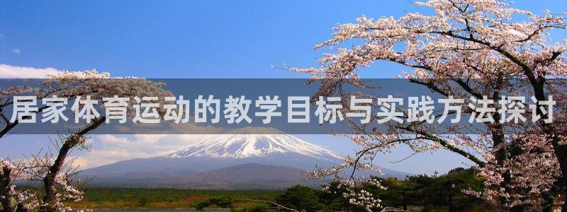 杏悦2体育游戏：居家体育运动的教学目标与实践方法探讨
