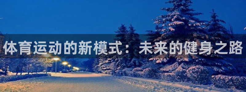 杏悦23登录：体育运动的新模式：未来的健身之路