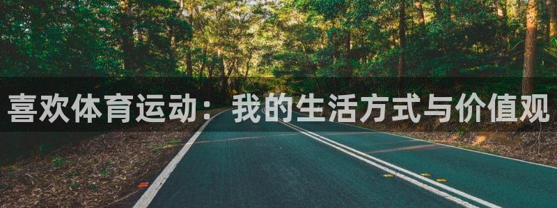 杏悦2官网：喜欢体育运动：我的生活方式与价值观