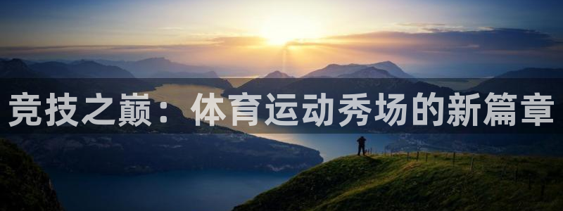 杏悦2官网：竞技之巅：体育运动秀场的新篇章