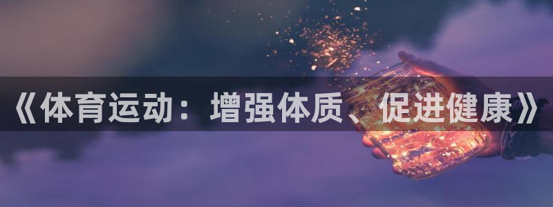 杏悦2体育f开户：《体育运动：增强体质、促进健康》