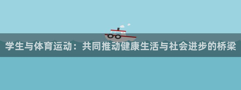 杏悦2代理注册官网入口：学生与体育运动：共同推动健康生活与社会进步的桥梁
