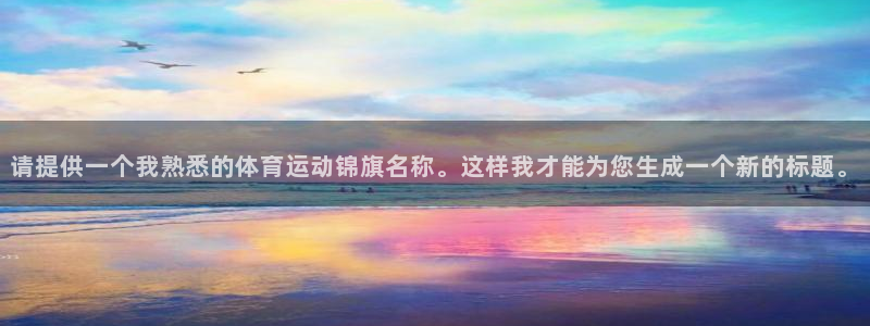 杏悦2体育代理申请流程：请提供一个我熟悉的体育运动锦旗名称。这样我才能为您生成一个新的标题。
