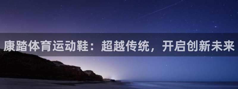 杏悦2平台：康踏体育运动鞋：超越传统，开启创新未来