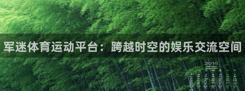 杏悦2官网注册：军迷体育运动平台：跨越时空的娱乐交流空间