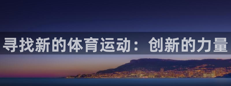 杏悦23平台注册：寻找新的体育运动：创新的力量