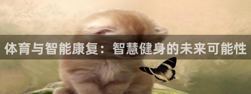 杏悦2体育凯捷代理注册：体育与智能康复：智慧健身的未来可能性